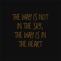 The way is not in the sky the way is in the heart. Buddha quotes on life