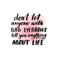 Dont let anyone with bad eyebrows tell you anything about life