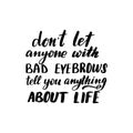 Do not let anyone with bad eyebrows tell you anything about life Royalty Free Stock Photo