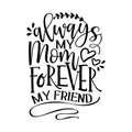 Always my Mom, forever my friend - Funny hand drawn calligraphy text.