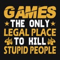 Games the only legal place to kill stupid people - Gaming quotes t shirt design.