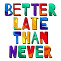 Better late than never. Colorful funny cartoony bright isolated motivating inscription.