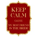Keep calm cause my best friend is the bride quote.