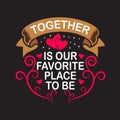 Wedding Quotes and Slogan good for Tee. Together is Our Favorite Place to Be