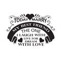 Wedding Quotes and Slogan good for Tee. Today I Marry My Best Friend The One I Laugh With Live for Dream With Love