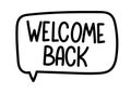 Welcome back inscription. Handwritten lettering banner. Black vector text in speech bubble. Royalty Free Stock Photo