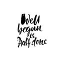 Well begun is half done. Hand drawn lettering. Vector typography design. Handwritten inscription.