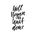 Well begun is half done. Inspirational and motivational quote. Hand painted brush lettering. Handwritten modern