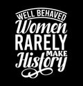 Well Behaved Women Rarely Make History, Funny Women Gift, Inspire Saying Women Lover Design Royalty Free Stock Photo