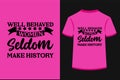 Well Behaved Women Seldom Make History