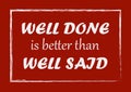 Well done is better than well said Inspiring quote