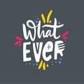 What ever phrase. Hand drawn vector lettering quote. Cartoon style. Isolated on grey background.