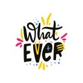 What ever phrase. Hand drawn vector lettering quote. Cartoon style. Isolated on white background.
