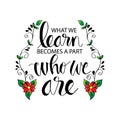What we learn becomes a part of who we are.