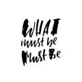 What must be must be. Hand drawn lettering. Vector typography design. Handwritten inscription.