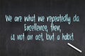 We are what we repeatedly do. Excellence, then, is not an act, but a habit