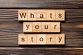 What`s your story word written on wood block. What`s your story text on wooden table for your desing, Top view concept Royalty Free Stock Photo