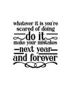 Whatever it is you\'re scared of doing do it make your mistakes next year and forever. Hand drawn typography poster design