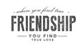 Where you find true friendship, You find true love