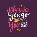 Wherever you go there you are. Hand drawn vector lettering. Motivational inspirational quote. Vector illustration isolated on