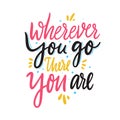 Wherever you go there you are. Hand drawn vector lettering. Motivational inspirational quote