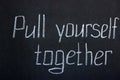 White chalk lettering pull yourself together. Encouraging inscription