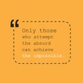 Only Those Who Attempt the Absurd Can Achieve the Impossible - Inspirational Quote, Slogan, Saying