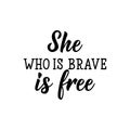 She who is brave is free. Lettering. calligraphy vector. Ink illustration. Feminist quote Royalty Free Stock Photo