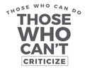 Those who can -- do. Those who can`t -- criticize