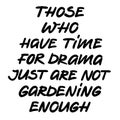 Those who have time for drama just are not gardening enough lettering, cool lettering about gardening, spring garden work