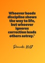 Whoever heeds discipline shows the way to life, but whoever ignores correction leads others astray Proverb