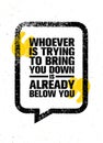 Whoever Is Trying To Bring You Down Is Already Below You. Inspiring Creative Motivation Quote Template. Banner