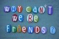 Why can`t we be friends, creative question composed with multi colored stone letters over green sand Royalty Free Stock Photo