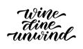 WINE DINE UNWIND. Motivation quote. Calligraphy black text about wine. Vector illustration