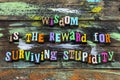 Wisdom reward survive stupidity stupid wise learn letterpress phrase