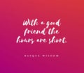 Wise quote that with a good friend the hours are short