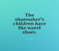 Wise quote that shoemaker\'s children have the worst shoes