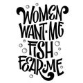 Women want me, fish fear me - hand drawn lwttering phrase. Royalty Free Stock Photo