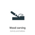 Wood carving vector icon on white background. Flat vector wood carving icon symbol sign from modern activity and hobbies