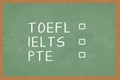 Word TOEFL, IELTS, PTE , with boxes to tick on green Chalkboard background. Test of English as a Foreign Language exams