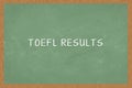 Word TOEFL RESULTS, on Chalkboard background. Test of English as a Foreign Language concept of TOEFL exam