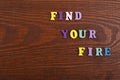 FIND YOUR FIRE word on wooden background composed from colorful abc alphabet block wooden letters, copy space for ad text. Royalty Free Stock Photo