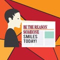Word writing text Be The Reason Someone Smiles Today. Business concept for Make somebody happy Give some joy Man with a