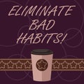 Word writing text Eliminate Bad Habits. Business concept for To stop a routine bad, behaviour or addiction 3D Coffee To