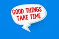 Word writing text Good Things Take Time. Business concept for Be patient and determined to reach your goals Blank Oblong