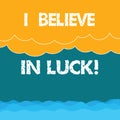 Word writing text I Believe In Luck. Business concept for To have faith in lucky charms Superstition thinking Halftone