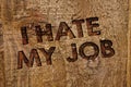 Word writing text I Hate My Job. Business concept for Hating your position Disliking your company Bad career Message banner wood i