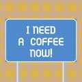 Word writing text I Need A Coffee Now. Business concept for Hot beverage required to be awake motivated have energy
