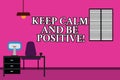 Word writing text Keep Calm And Be Positive. Business concept for Stay calmed positivity happiness smiling Work Space