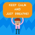 Word writing text Keep Calm And Just Breathe. Business concept for Take a break to overcome everyday difficulties Man